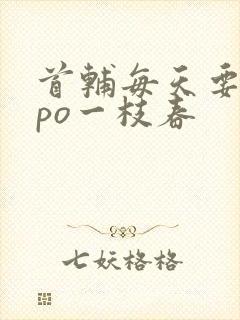 首辅每天要不够po一枝春