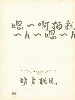 嗯～啊拍戏强做～h～嗯～h