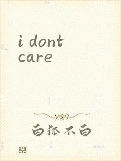i dont care
