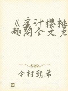 《蜜汁樱桃》笔趣阁全文免费阅读