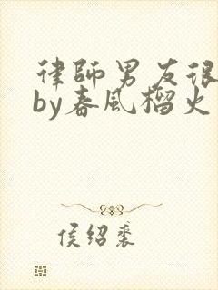 律师男友很难撩by春风榴火