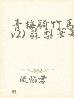 青梅骑竹马(1v2) 苏梨笔趣阁
