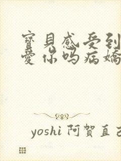 宝贝感受到它在爱你吗病娇小说