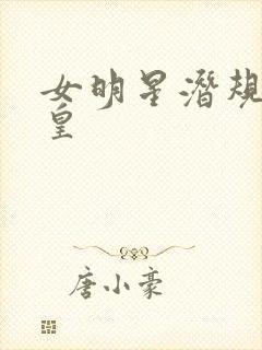 女明星潜规则之皇