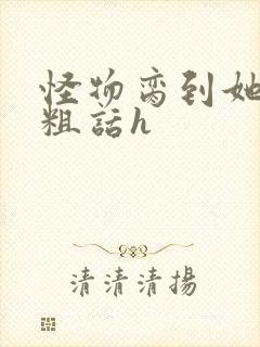 怪物脔到她哭h粗话h