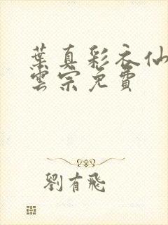 叶真彩衣仙子齐云宗免费