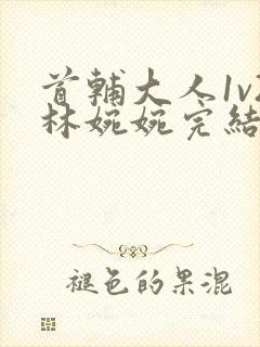 首辅大人1v2林婉婉完结了吗