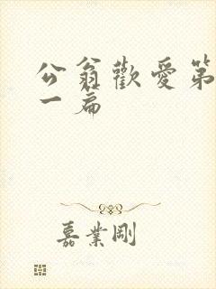 公翁欢爱第三十一篇
