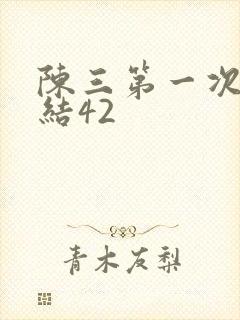 陈三第一次干白结42