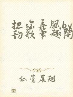 把你弄脏by冬韵歌笔趣阁