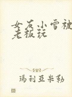 女友小雪被房东老板玩