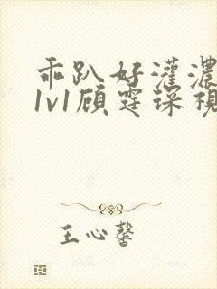 乖趴好灌浓精h1v1顾霆琛视频