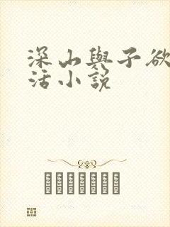 深山与子欲乱生活小说