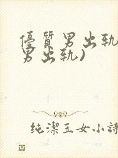 优质男出轨h(男出轨)