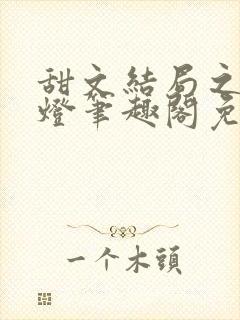 甜文结局之后青灯笔趣阁免费阅读