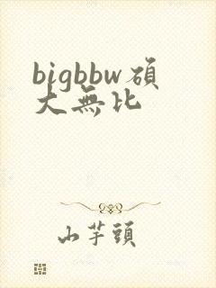 bigbbw硕大无比