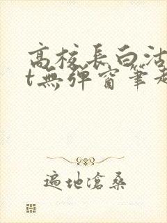 高校长白沽txt无弹窗笔趣阁