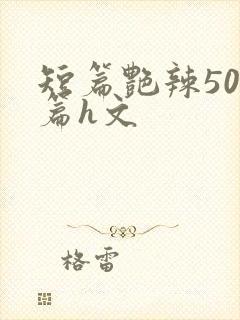 短篇艳辣500篇h文