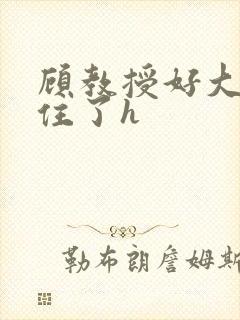 顾教授好大含不住了h