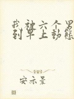 我被六个男人躁到早上动态图