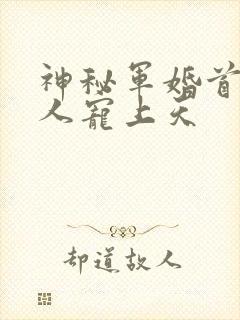 神秘军婚首长大人宠上天