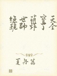 绝世萌宝天才娘亲帅炸了全文免费