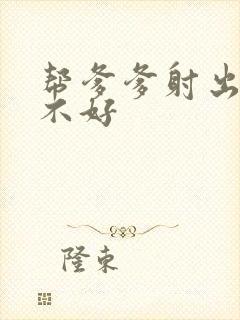 帮爹爹射出来好不好