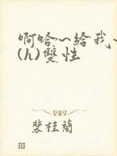 啊哈~给我~啊(h)双性