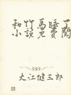 和竹马睡了以后小说免费阅读全文笔趣