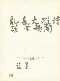 乱来大杂烩 小说 笔趣阁