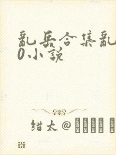 乱岳合集乱500小说