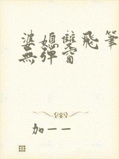 婆媳双飞笔趣阁无弹窗