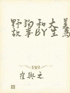 野狗和大美人的故事BY生为红蓝