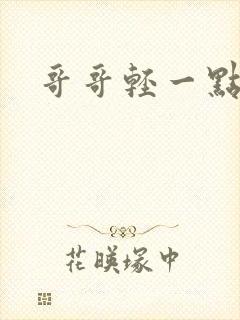 哥哥轻一点我疼