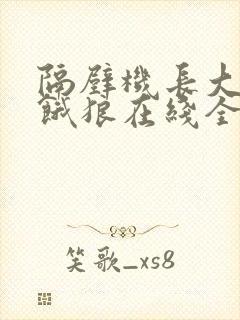 隔壁机长大叔是饿狼在线全文免费阅读笔趣