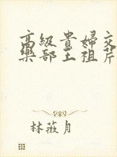 高级贵妇交换俱乐部王祖芹