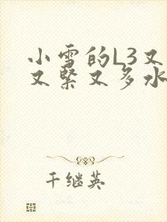 小雪的L3又嫩又紧又多水图