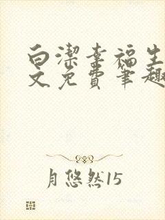 白洁幸福生活全文免费笔趣阁阅读