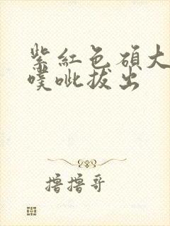 紫红色硕大噗呲噗呲拔出