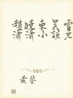 赵晓东吴雪晴王潇潇小说免费阅读