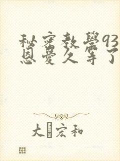 秘密教学93话恩爱久等了