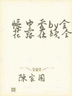 帐中香by金银花露在线全文免费阅读