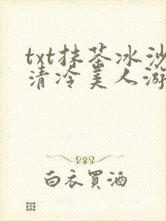 txt抹茶冰沙清冷美人游戏阅读