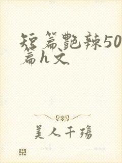 短篇艳辣500篇h文