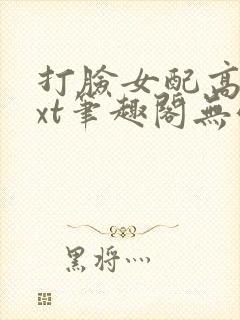 打脸女配高攀txt笔趣阁无弹窗