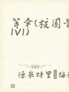 等伞(校园骨科1V1)