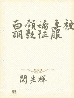 白领娇妻被老板调教征服