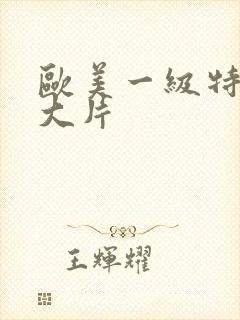 欧美一级特黄a大片