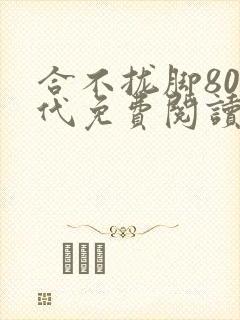 合不拢脚80年代免费阅读笔趣阁