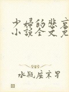 少妇的悲哀榆木小说全文免费阅读笔趣阁下载